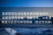 星辰影院在线观看免费观看电视的一次真实使用体验：搜索效率、分类清晰度与实际可用性观察（稳定性观察）