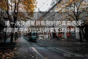 第一次使用星辰影院时的真实感受：与同类平台对比后的真实体验差异（实测）