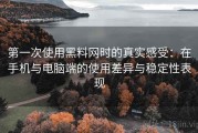 第一次使用黑料网时的真实感受：在手机与电脑端的使用差异与稳定性表现