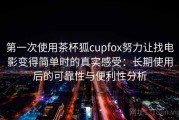 第一次使用茶杯狐cupfox努力让找电影变得简单时的真实感受：长期使用后的可靠性与便利性分析