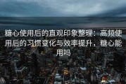 糖心使用后的直观印象整理：高频使用后的习惯变化与效率提升，糖心能用吗