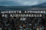 age动漫官网下载｜多次访问后的使用体会：多次回访后的体验变化记录（实测）