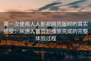 第一次使用人人影视网页版时的真实感受：从进入首页到播放完成的完整体验过程