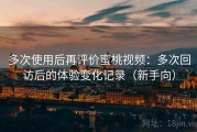 多次使用后再评价蜜桃视频：多次回访后的体验变化记录（新手向）