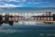 第一次使用人人影视tv版时的真实感受：高频使用后的习惯变化与效率提升（整理版）