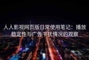 人人影视网页版日常使用笔记：播放稳定性与广告干扰情况的观察