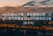 age动漫ios下载｜真实使用记录：从进入首页到播放完成的完整体验过程（新手向）