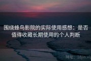 围绕蜂鸟影院的实际使用感想：是否值得收藏长期使用的个人判断