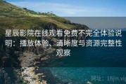 星辰影院在线观看免费不完全体验说明：播放体验、清晰度与资源完整性观察