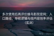 多次使用后再评价蜂鸟影院官网：入口路径、导航逻辑与找内容效率评估（实测）