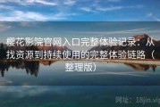 樱花影院官网入口完整体验记录：从找资源到持续使用的完整体验链路（整理版）