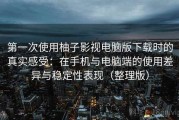 第一次使用柚子影视电脑版下载时的真实感受：在手机与电脑端的使用差异与稳定性表现（整理版）