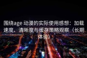围绕age 动漫的实际使用感想：加载速度、清晰度与缓存策略观察（长期体验）