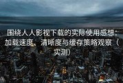 围绕人人影视下载的实际使用感想：加载速度、清晰度与缓存策略观察（实测）