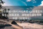连续使用一段时间后再看age动漫官网首页：加载速度、清晰度与缓存策略观察（长期体验）