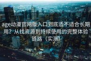 age动漫官网版入口到底适不适合长期用？从找资源到持续使用的完整体验链路（实测）