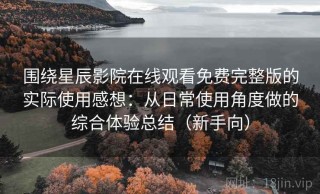围绕星辰影院在线观看免费完整版的实际使用感想：从日常使用角度做的综合体验总结（新手向）