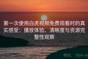 第一次使用白虎视频免费观看时的真实感受：播放体验、清晰度与资源完整性观察