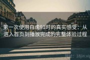 第一次使用白虎91时的真实感受：从进入首页到播放完成的完整体验过程