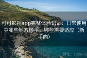 可可影视app完整体验记录：日常使用中哪些地方顺手，哪些需要适应（新手向）