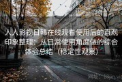 人人影视日韩在线观看使用后的直观印象整理：从日常使用角度做的综合体验总结（稳定性观察）