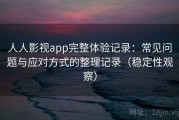 人人影视app完整体验记录：常见问题与应对方式的整理记录（稳定性观察）