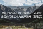 星辰影院官网日常使用笔记：高频使用后的习惯变化与效率提升（整理版）