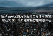围绕age动漫ios下载的实际使用感想：整体观感、交互细节与使用节奏评价