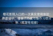 樱花影院入口的一次真实使用体验：界面设计、播放流畅度与操作习惯分析（稳定性观察）