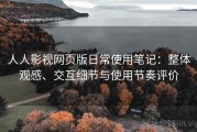人人影视网页版日常使用笔记：整体观感、交互细节与使用节奏评价