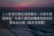人人影视日韩在线观看的一次真实使用体验：从进入首页到播放完成的完整体验过程（稳定性观察）