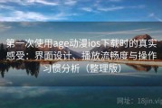 第一次使用age动漫ios下载时的真实感受：界面设计、播放流畅度与操作习惯分析（整理版）