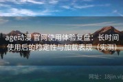 age动漫 官网使用体验复盘：长时间使用后的稳定性与加载表现（实测）