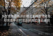 多次使用后再评价樱花影院在线观看：与同类平台对比后的真实体验差异