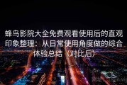 蜂鸟影院大全免费观看使用后的直观印象整理：从日常使用角度做的综合体验总结（对比后）