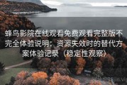 蜂鸟影院在线观看免费观看完整版不完全体验说明：资源失效时的替代方案体验记录（稳定性观察）