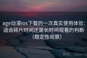 age动漫ios下载的一次真实使用体验：适合碎片时间还是长时间观看的判断（稳定性观察）