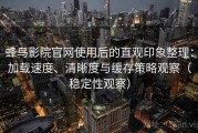 蜂鸟影院官网使用后的直观印象整理：加载速度、清晰度与缓存策略观察（稳定性观察）