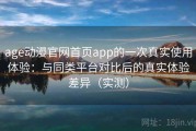 age动漫官网首页app的一次真实使用体验：与同类平台对比后的真实体验差异（实测）