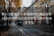 第一次使用人人影视网时的真实感受：适合碎片时间还是长时间观看的判断（整理版）