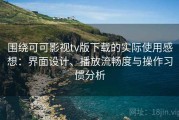 围绕可可影视tv版下载的实际使用感想：界面设计、播放流畅度与操作习惯分析