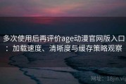 多次使用后再评价age动漫官网版入口：加载速度、清晰度与缓存策略观察
