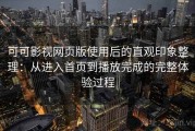 可可影视网页版使用后的直观印象整理：从进入首页到播放完成的完整体验过程