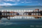 星辰影院在线观看免费完整版视频不完全体验说明：加载速度、清晰度与缓存策略观察（长期体验）