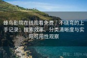 蜂鸟影院在线观看免费｜不绕弯的上手记录：搜索效率、分类清晰度与实际可用性观察