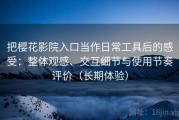 把樱花影院入口当作日常工具后的感受：整体观感、交互细节与使用节奏评价（长期体验）