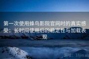 第一次使用蜂鸟影院官网时的真实感受：长时间使用后的稳定性与加载表现