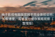 柚子影视电脑版官网不完全体验说明：加载速度、清晰度与缓存策略观察（整理版）