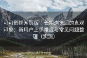 可可影视网页版｜长期浏览后的直观印象：新用户上手难度与常见问题整理（实测）