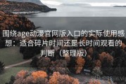 围绕age动漫官网版入口的实际使用感想：适合碎片时间还是长时间观看的判断（整理版）